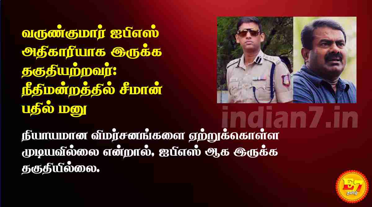 வருண்குமார் ஐபிஎஸ் அதிகாரியாக இருக்க தகுதியற்றவர்: நீதிமன்றத்தில் சீமான் பதில் மனு