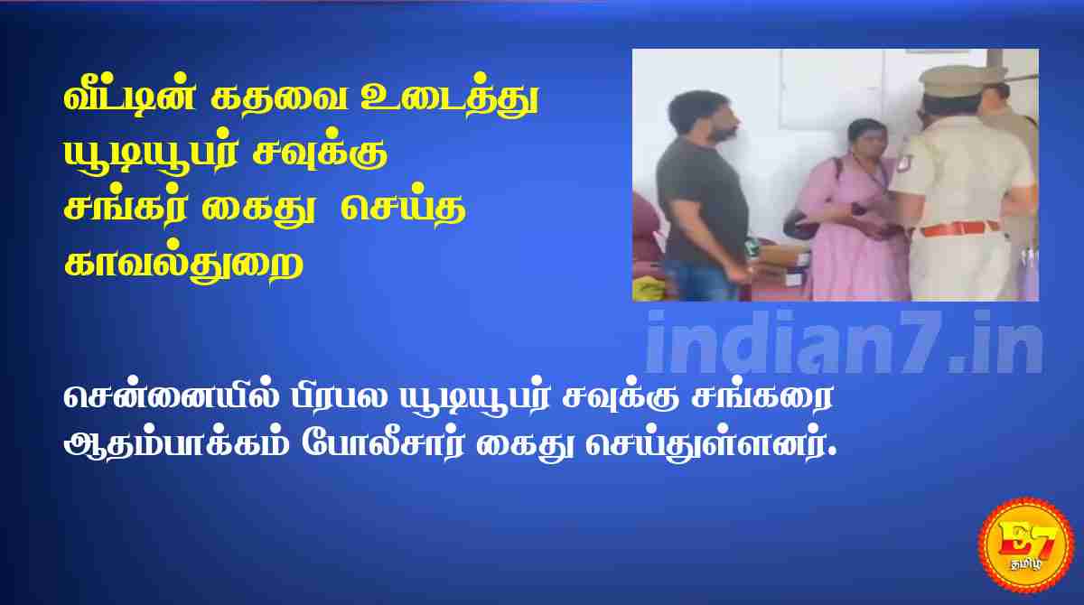 வீட்டின் கதவை உடைத்து யூடியூபர் சவுக்கு சங்கர் கைது  செய்த காவல்துறை