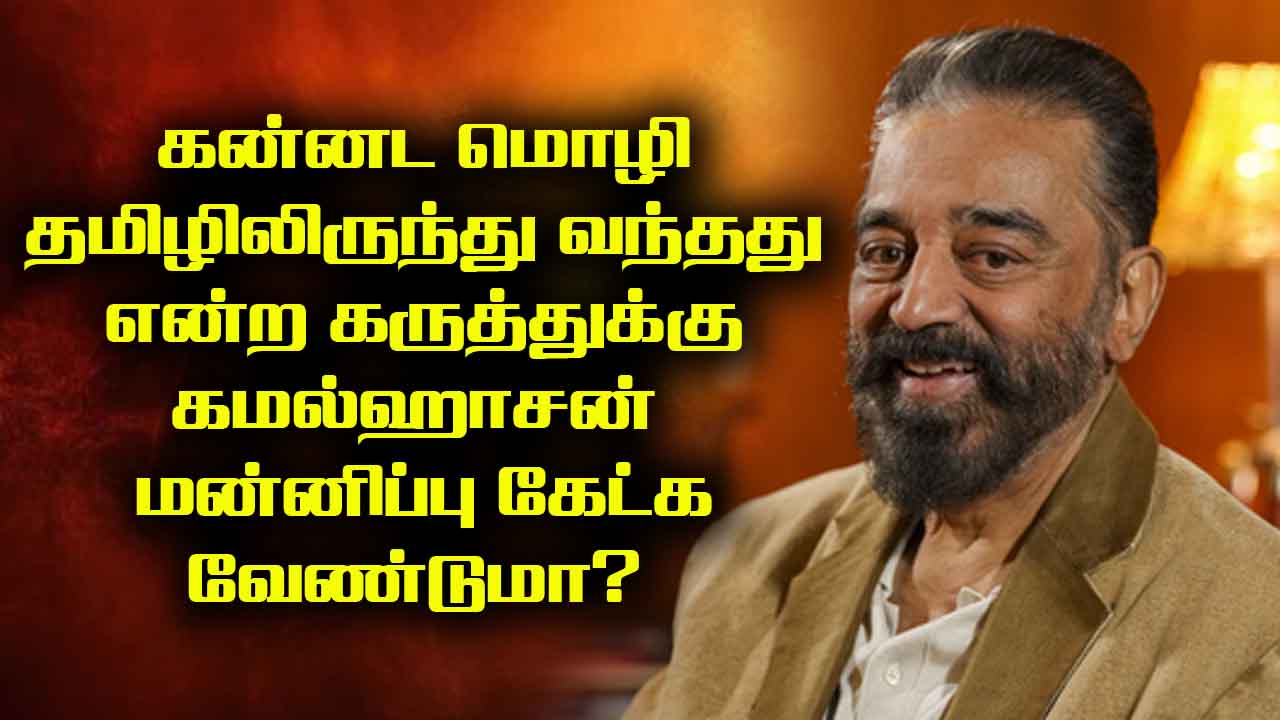 கன்னட மொழி தமிழிலிருந்து வந்தது என்ற கருத்துக்கு கமல்ஹாசன் மன்னிப்பு கேட்க வேண்டுமா? 